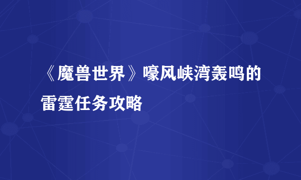 《魔兽世界》嚎风峡湾轰鸣的雷霆任务攻略