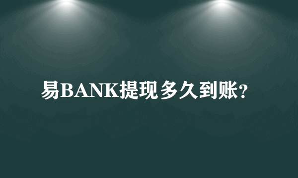 易BANK提现多久到账？