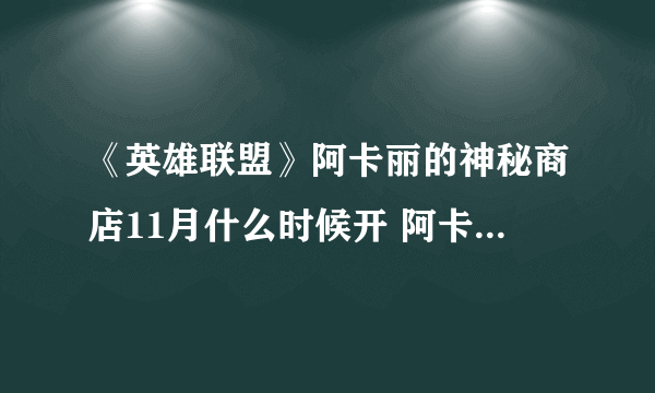 《英雄联盟》阿卡丽的神秘商店11月什么时候开 阿卡丽的神秘商店2020年11月份入口地址