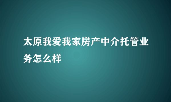 太原我爱我家房产中介托管业务怎么样