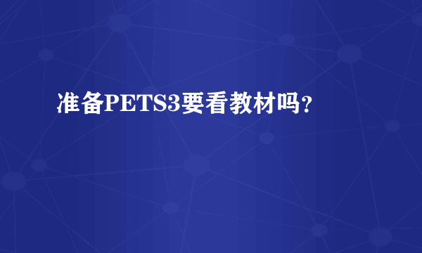 准备PETS3要看教材吗？