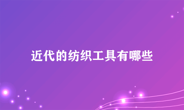 近代的纺织工具有哪些