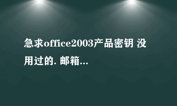 急求office2003产品密钥 没用过的. 邮箱25435368@qq.com