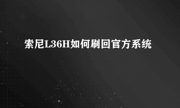 索尼L36H如何刷回官方系统