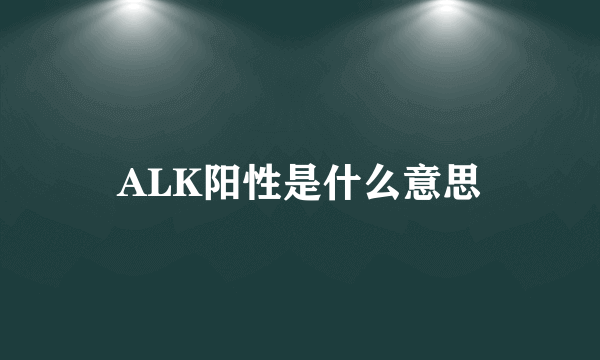 ALK阳性是什么意思