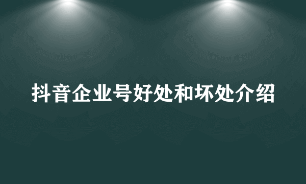 抖音企业号好处和坏处介绍