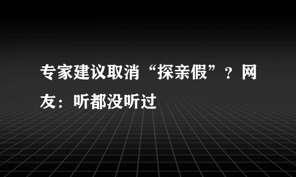 专家建议取消“探亲假”？网友：听都没听过