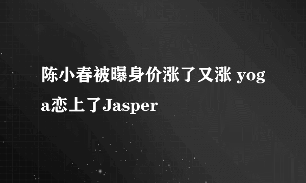 陈小春被曝身价涨了又涨 yoga恋上了Jasper