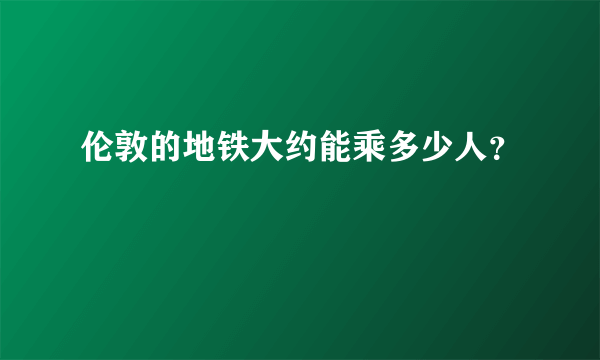 伦敦的地铁大约能乘多少人？