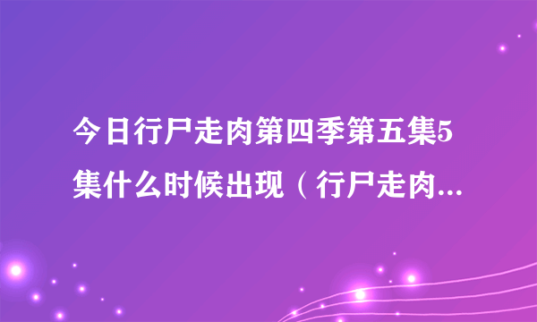 今日行尸走肉第四季第五集5集什么时候出现（行尸走肉第四季第五集5集什么时候出）