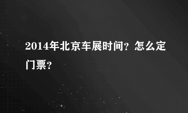 2014年北京车展时间？怎么定门票？