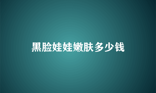 黑脸娃娃嫩肤多少钱