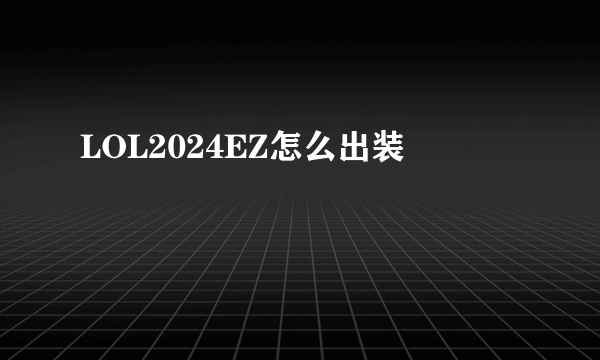 LOL2024EZ怎么出装