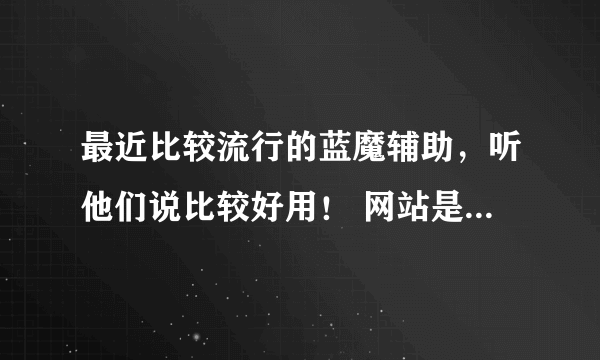 最近比较流行的蓝魔辅助，听他们说比较好用！ 网站是多少啊！！！