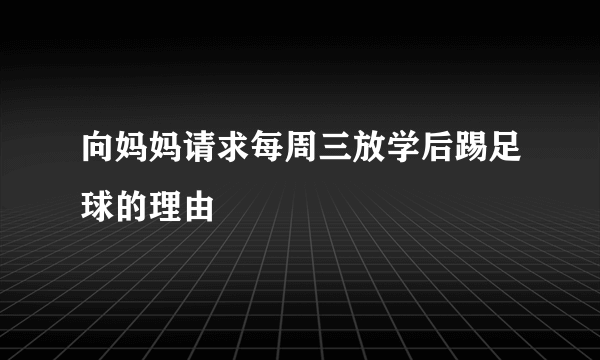 向妈妈请求每周三放学后踢足球的理由