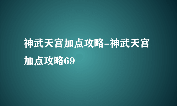 神武天宫加点攻略-神武天宫加点攻略69