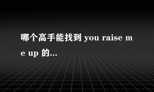 哪个高手能找到 you raise me up 的MP3链接？