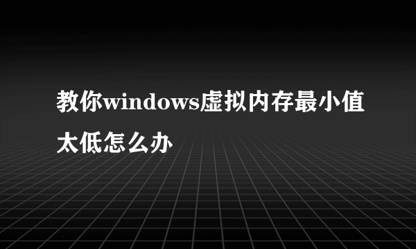 教你windows虚拟内存最小值太低怎么办