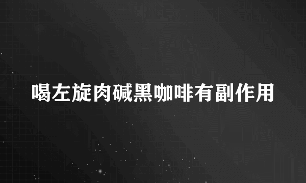 喝左旋肉碱黑咖啡有副作用