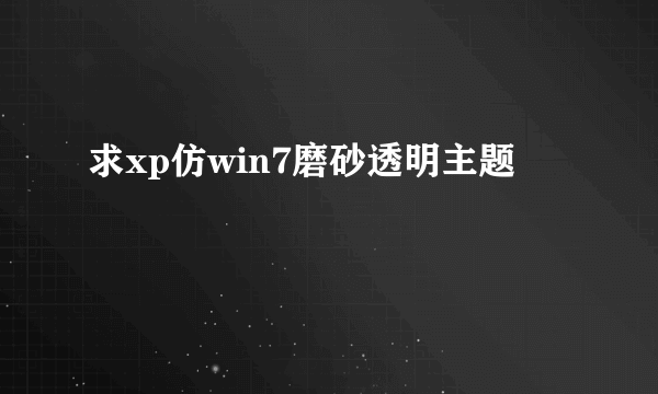 求xp仿win7磨砂透明主题