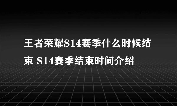 王者荣耀S14赛季什么时候结束 S14赛季结束时间介绍