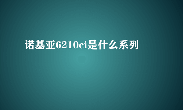 诺基亚6210ci是什么系列