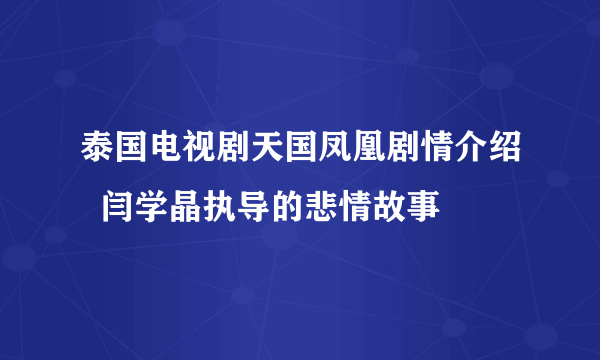 泰国电视剧天国凤凰剧情介绍  闫学晶执导的悲情故事