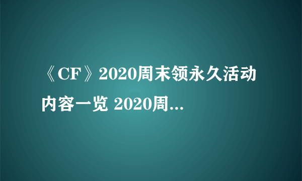 《CF》2020周末领永久活动内容一览 2020周末领永久活动大全