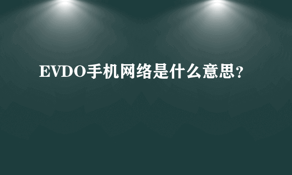 EVDO手机网络是什么意思？