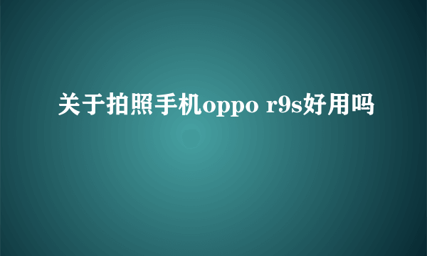 关于拍照手机oppo r9s好用吗