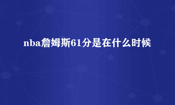 nba詹姆斯61分是在什么时候