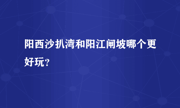 阳西沙扒湾和阳江闸坡哪个更好玩？