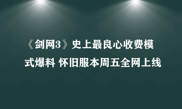 《剑网3》史上最良心收费模式爆料 怀旧服本周五全网上线