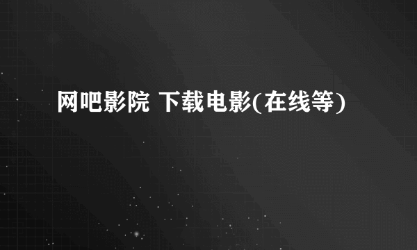 网吧影院 下载电影(在线等)