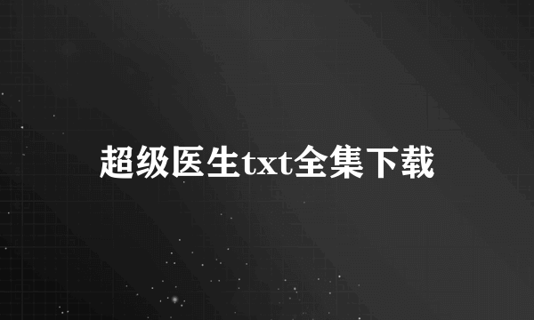 超级医生txt全集下载