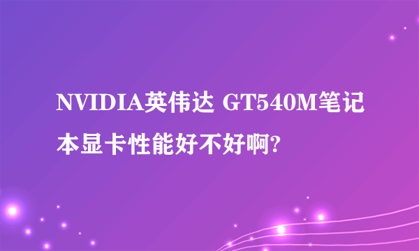 NVIDIA英伟达 GT540M笔记本显卡性能好不好啊?