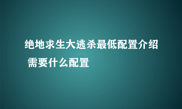 绝地求生大逃杀最低配置介绍 需要什么配置