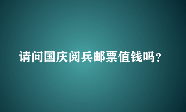 请问国庆阅兵邮票值钱吗？