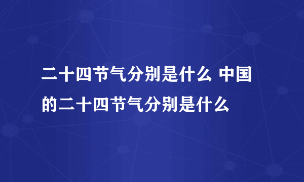 二十四节气分别是什么 中国的二十四节气分别是什么