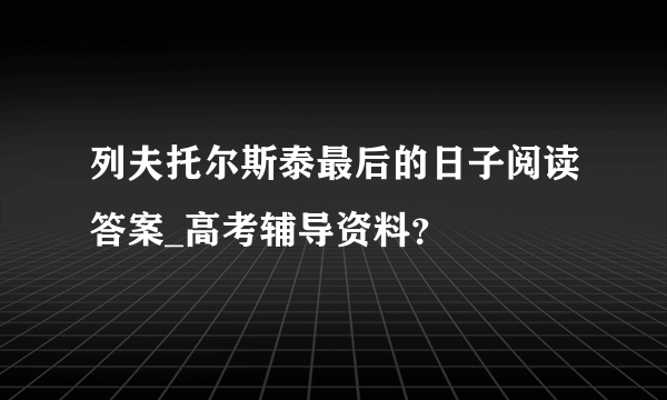 列夫托尔斯泰最后的日子阅读答案_高考辅导资料？