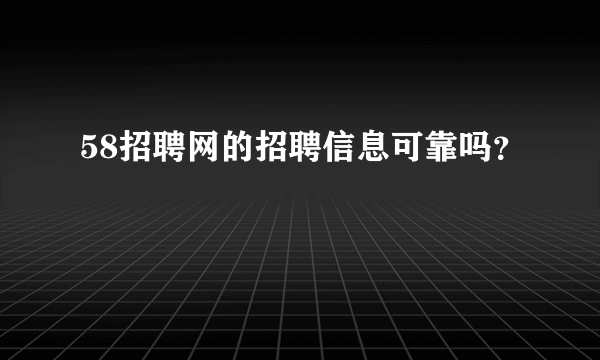 58招聘网的招聘信息可靠吗？