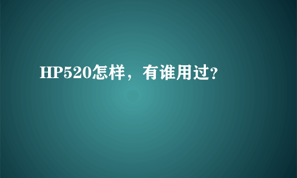 HP520怎样，有谁用过？