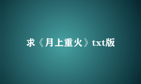 求《月上重火》txt版