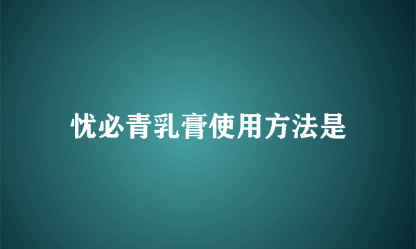 忧必青乳膏使用方法是