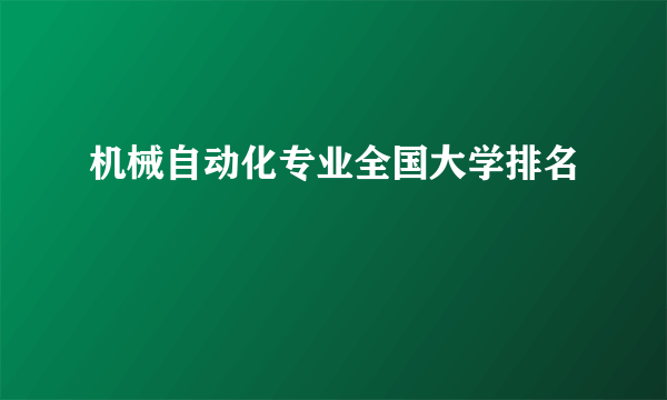 机械自动化专业全国大学排名