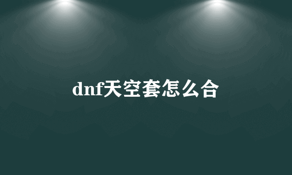 dnf天空套怎么合