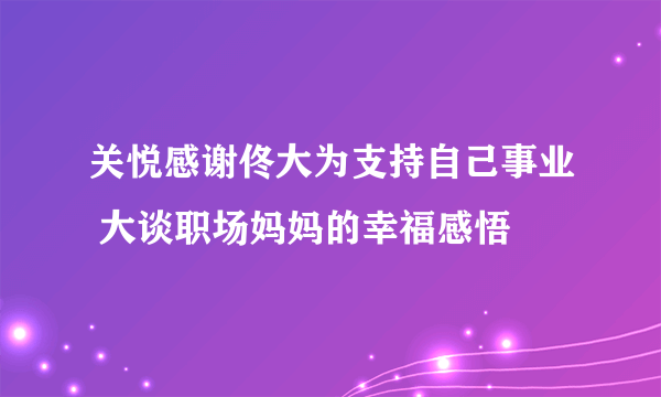 关悦感谢佟大为支持自己事业 大谈职场妈妈的幸福感悟