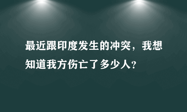 最近跟印度发生的冲突，我想知道我方伤亡了多少人？