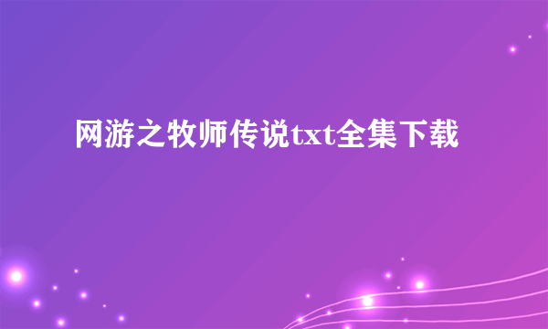 网游之牧师传说txt全集下载