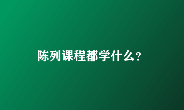 陈列课程都学什么？